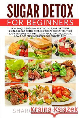 Sugar Detox for Beginners: How to Quit Sugar by Starting the No Sugar Diet: Control Your Sugar Cravings & Break Sugar Addiction (including a low Jackson, Sharon 9781543177046 Createspace Independent Publishing Platform - książka