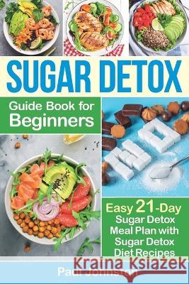 Sugar Detox Guide Book for Beginners: The Complete Guide & Cookbook to Destroy Sugar Cravings, Burn Fat and Lose Weight Fast: Easy 21-Day Sugar Detox Paul Johnston 9781699227800 Independently Published - książka