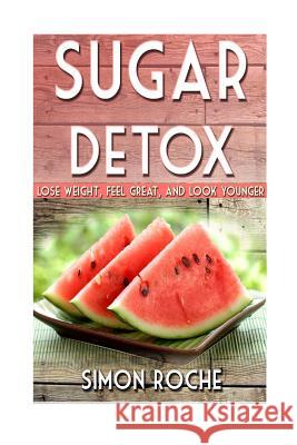 Sugar Detox: Lose Weight, Feel Great, and Look Younger Simon Roche 9781514748497 Createspace Independent Publishing Platform - książka