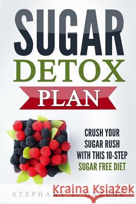 Sugar Detox Plan: Crush Your Sugar Rush With This 10-Step Sugar Free Diet Greene, Stephany J. 9781548757106 Createspace Independent Publishing Platform - książka