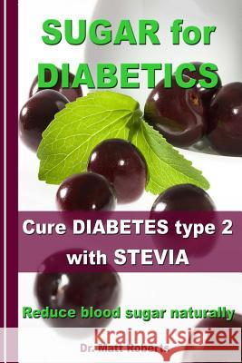 SUGAR for DIABETICS - Cure DIABETES type 2 with STEVIA: Reduce blood sugar naturally Roberts, Matt 9781493738021 Createspace - książka