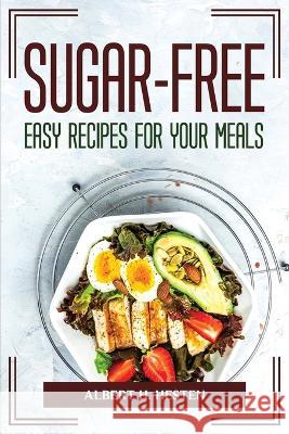 Sugar-Free Easy Recipes for Your Meals Albert H Hesten 9781804775509 Albert H. Hesten - książka