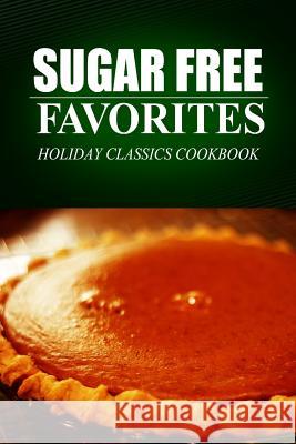 Sugar Free Favorites - Holiday Classics Cookbook: (Sugar Free recipes cookbook for your everyday Sugar Free cooking) Favorites, Sugar Free 9781499325546 Createspace - książka