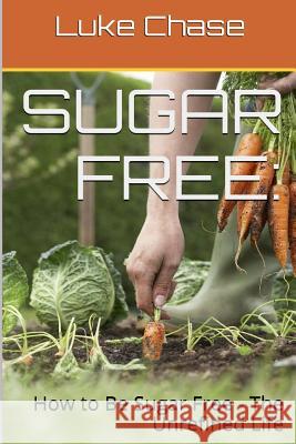 Sugar Free: How to Be Sugar Free - The Unrefined Life Catharina Ingelman-Sundberg E. D. Smith Luke Chase 9781493612871 HarperCollins - książka