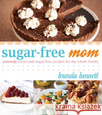 Sugar-Free Mom: Naturally Sweet and Sugar-Free Recipes for the Whole Family Bennett, Brenda 9781462114498 Cedar Fort - książka