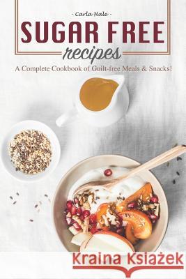 Sugar Free Recipes: A Complete Cookbook of Guilt-Free Meals & Snacks! Carla Hale 9781795174992 Independently Published - książka