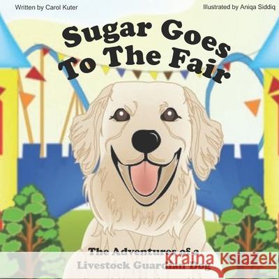 Sugar Goes to the Fair: The Adventures of a Livestock Guardian Aniqa Siddiq Carol Kuter 9781673801170 Independently Published - książka