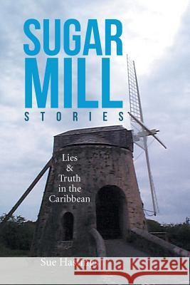 Sugar Mill Stories: Lies & Truth in the Caribbean Sue Hastings 9781524504540 Xlibris - książka