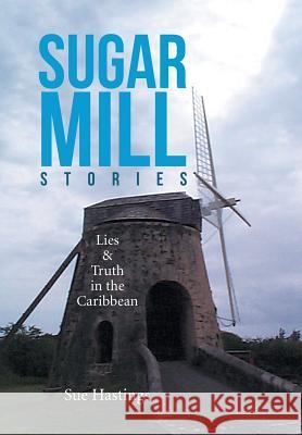 Sugar Mill Stories: Lies & Truth in the Caribbean Sue Hastings 9781524504557 Xlibris - książka
