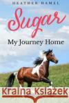 Sugar: My Journey Home Heather Hamel 9781514788080 Createspace