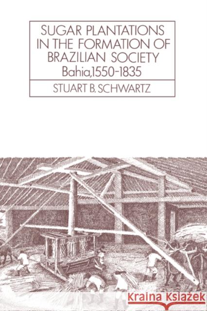 Sugar Plantations in the Formation of Brazilian Society: Bahia, 1550-1835 Schwartz, Stuart B. 9780521313995 Cambridge University Press - książka