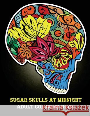 Sugar Skulls At Midnight Adult Coloring Book: (Day of the Dead Coloring Books for Grown-Ups) Coloring Book, Adult 9781979343701 Createspace Independent Publishing Platform - książka