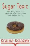 Sugar Toxic: The Dirty Fuel That Impairs Brain Function and Makes Us Fat Margit Silverman 9781511850988 Createspace