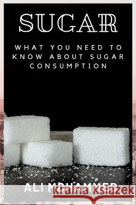 Sugar: What You Need to Know about Sugar Consumption Ali Mohammed   9798353522768 Independently Published - książka