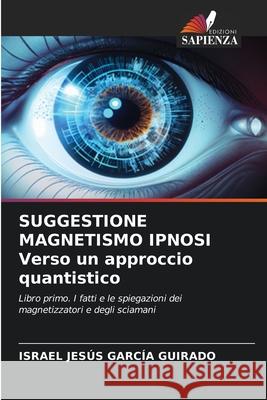 SUGGESTIONE MAGNETISMO IPNOSI Verso un approccio quantistico García Guirado, Israel Jesús 9786208866686 Edizioni Sapienza - książka