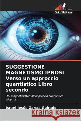 SUGGESTIONE MAGNETISMO IPNOSI Verso un approccio quantistico Libro secondo García Guirado, Israel Jesús 9786208866747 Edizioni Sapienza - książka