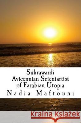Suhrawardi: Avicennian Scientartist of Farabian Utopia Nadia Maftouni 9781548510923 Createspace Independent Publishing Platform - książka