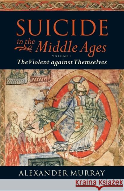 Suicide in the Middle Ages: Volume 1: The Violent Against Themselves Murray, Alexander 9780199553112 Oxford University Press, USA - książka