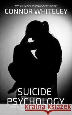 Suicide Psychology: A Social Psychology, Cognitive Psychology and Neuropsychology Guide To Suicide Connor Whiteley   9781915551382 Cgd Publishing - książka