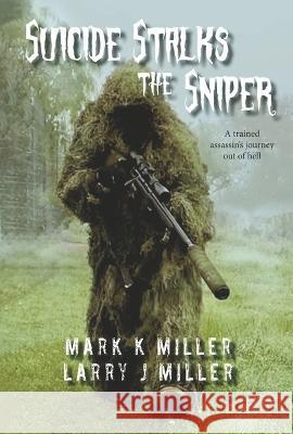 Suicide Stalks the Sniper: A Trained Assassin\'s Journey Out of Hell Mark K. Miller Larry J. Miller 9781667841250 Bookbaby - książka
