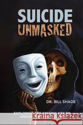 Suicide Unmasked: Exploring the Missing Key to Understanding Suicide Dr Bill Shade 9781544191041 Createspace Independent Publishing Platform - książka