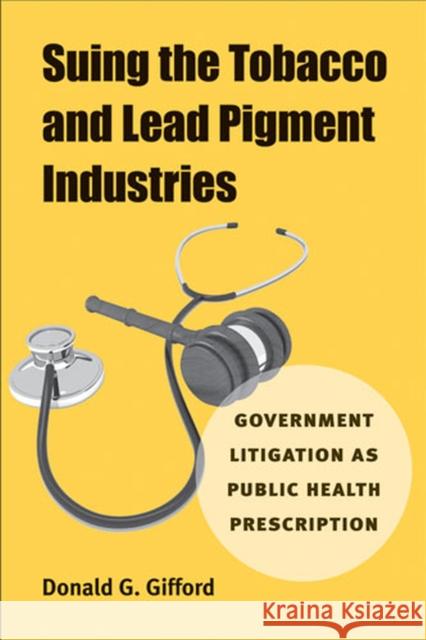 Suing the Tobacco and Lead Pigment Industries: Government Litigation as Public Health Prescription Donald G. Gifford 9780472117147 University of Michigan Press - książka