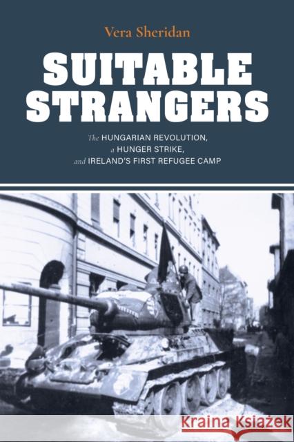 Suitable Strangers: The Hungarian Revolution, a Hunger Strike, and Ireland's First Refugee Camp Vera Sheridan 9780253064615 Indiana University Press - książka