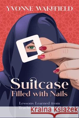 Suitcase Filled with Nails: Lessons Learned from Teaching Art in Kuwait Yvonne M. Wakefield 9781737459125 Pepin Enterprises - książka