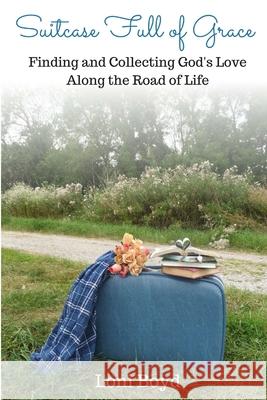Suitcase Full of Grace: Finding and Collecting God's Love Along the Road of Life Loni Boyd 9781387394807 Lulu.com - książka