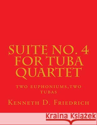 Suite No. 4 for Tuba Quartet: two euphoniums, two tubas Friedrich, Kenneth D. 9781726207751 Createspace Independent Publishing Platform - książka