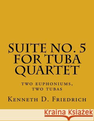 Suite No. 5 for Tuba Quartet: two euphoniums, two tubas Friedrich, Kenneth D. 9781726209045 Createspace Independent Publishing Platform - książka