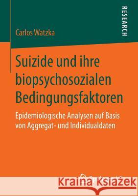 Suizide Und Ihre Biopsychosozialen Bedingungsfaktoren: Epidemiologische Analysen Auf Basis Von Aggregat- Und Individualdaten Watzka, Carlos 9783658099282 Springer vs - książka