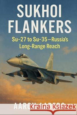 Sukhoi Flankers: Su-27 to Su-35-Russia's Long-Range Reach: Aaron Aaberg 9781923593084 Independently Published - książka