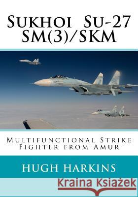 Sukhoi Su-27SM(3)/SKM: Multifunctional Strike Fighter from Amur Harkins, Hugh 9781903630631 Centurion Publishing - książka