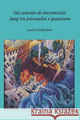 Sul concetto di sincronicità: Jung tra psicanalisi e quantismo. Giuliodori, Lucio 9781502878946 Createspace - książka