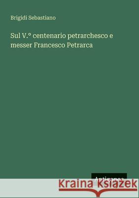 Sul V.? centenario petrarchesco e messer Francesco Petrarca Brigidi Sebastiano 9783563214862 Antigonos Verlag - książka