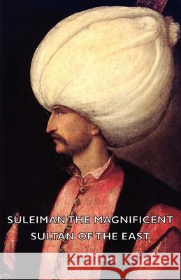 Suleiman the Magnificent - Sultan of the East Lamb, Harold 9781443731447 Luce Press - książka