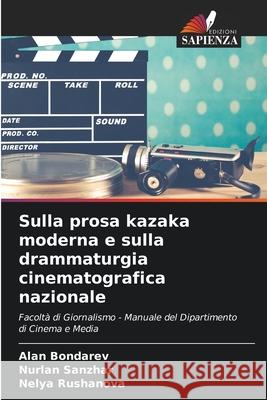 Sulla prosa kazaka moderna e sulla drammaturgia cinematografica nazionale Bondarev, Alan, Sanzhar, Nurlan, Rushanova, Nelya 9786208754259 Edizioni Sapienza - książka
