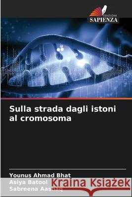 Sulla strada dagli istoni al cromosoma Younus Ahmad Bhat Asiya Batool Sabreena Aashaq 9786207804689 Edizioni Sapienza - książka