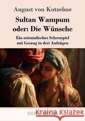 Sultan Wampum oder: Die W?nsche: Ein orientalisches Scherzspiel mit Gesang in drei Aufz?gen August Von Kotzebue 9783743752696 Henricus - Edition Deutsche Klassik Gmbh, Ber - książka