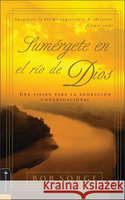 Sumergete en el Rio Dios: Una Vision Para la Adoracion Congregacional Bob Sorge 9780829743593 Oasis House - książka