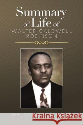 Summary of Life of Walter Caldwell Robinson Malcolm J. Walker 9781499039337 Xlibris Corporation - książka