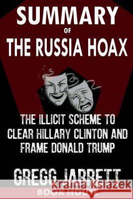 Summary of the Russia Hoax: The Illicit Scheme to Clear Hillary Clinton and Frame Donald Trump by Gregg Jarrett Book House 9781724520739 Createspace Independent Publishing Platform - książka