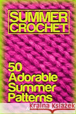 Summer Crochet: 50 Adorable Summer Patterns: (Crochet Patterns, Crochet Stitches) Alice Baker 9781717459336 Createspace Independent Publishing Platform - książka