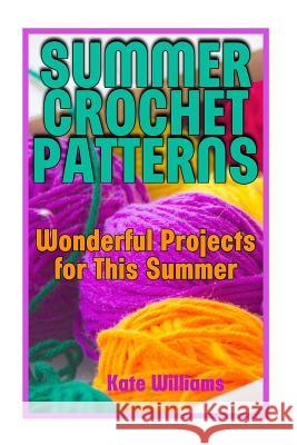 Summer Crochet Patterns: Wonderful Projects for This Summer: (Crochet Patterns, Crochet Stitches) Kate Williams 9781986527248 Createspace Independent Publishing Platform - książka