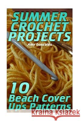 Summer Crochet Projects: 10 Beach Cover Ups Patterns: (Crochet Patterns, Crochet Stitches) Amy Gonzales 9781717010391 Createspace Independent Publishing Platform - książka
