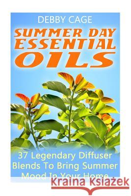 Summer Day Essential Oils: 37 Legendary Diffuser Blends To Bring Summer Mood In Your Home Cage, Debby 9781548040185 Createspace Independent Publishing Platform - książka