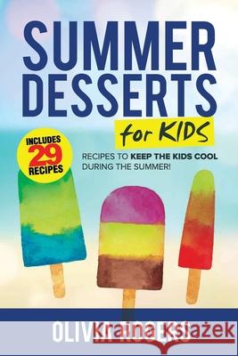 Summer Desserts for Kids (3rd Edition): 29 Recipes to Keep the Kids Cool During the Summer! Olivia Rogers 9781925997828 Venture Ink - książka