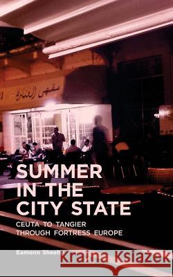 Summer In The City State: Ceuta To Tangier Through Fortress Europe Eamonn Sheehy 9781518792472 Createspace Independent Publishing Platform - książka