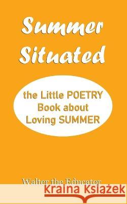 Summer Situated: The Little Poetry Book about Loving Summer Walter the Educator   9781088128374 IngramSpark - książka